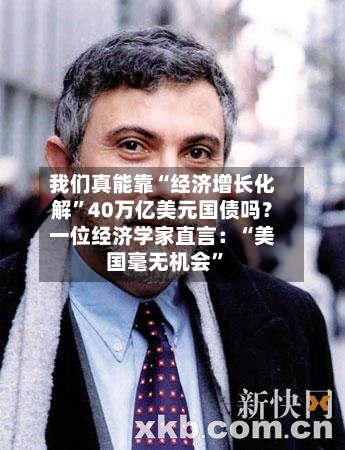 我们真能靠“经济增长化解”40万亿美元国债吗？一位经济学家直言：“美国毫无机会”