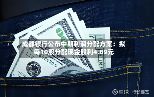 成都银行公布中期利润分配方案：拟每10股分配现金股利4.89元
