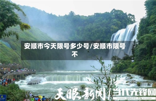 安顺市今天限号多少号/安顺市限号不