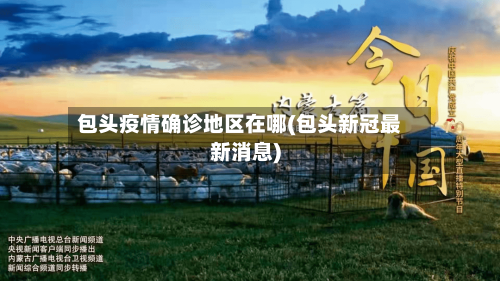 包头疫情确诊地区在哪(包头新冠最新消息)