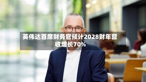 英伟达首席财务官预计2028财年营收增长70%