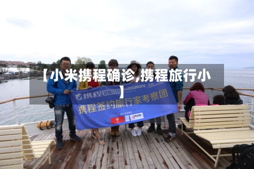 【小米携程确诊,携程旅行小】
