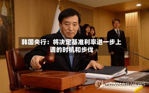 韩国央行：将决定基准利率进一步上调的时机和步伐