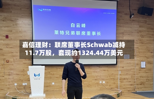 嘉信理财：联席董事长Schwab减持11.7万股，套现约1324.44万美元