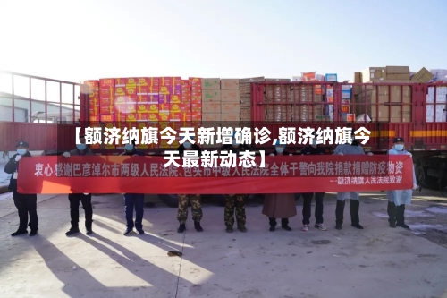 【额济纳旗今天新增确诊,额济纳旗今天最新动态】