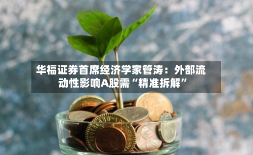 华福证券首席经济学家管涛：外部流动性影响A股需“精准拆解”