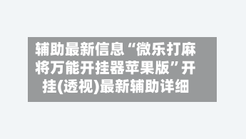 辅助最新信息“微乐打麻将万能开挂器苹果版”开挂(透视)最新辅助详细