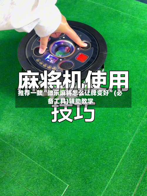 推荐一款“微乐麻将怎么让牌变好”(必备工具)辅助教学