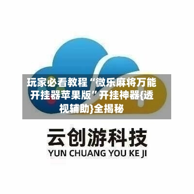 玩家必看教程“微乐麻将万能开挂器苹果版”开挂神器{透视辅助}全揭秘