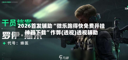 2026首发辅助“微乐跑得快免费开挂神器下载”作弊(透视)透视辅助
