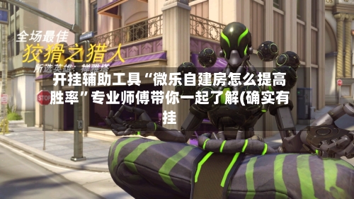 开挂辅助工具“微乐自建房怎么提高胜率”专业师傅带你一起了解(确实有挂