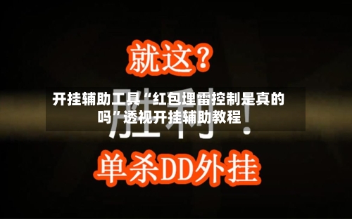 开挂辅助工具“红包埋雷控制是真的吗”透视开挂辅助教程