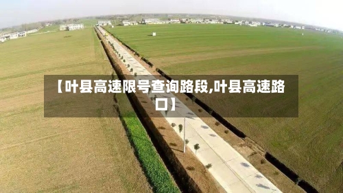【叶县高速限号查询路段,叶县高速路口】