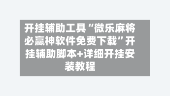开挂辅助工具“微乐麻将必赢神软件免费下载”开挂辅助脚本+详细开挂安装教程