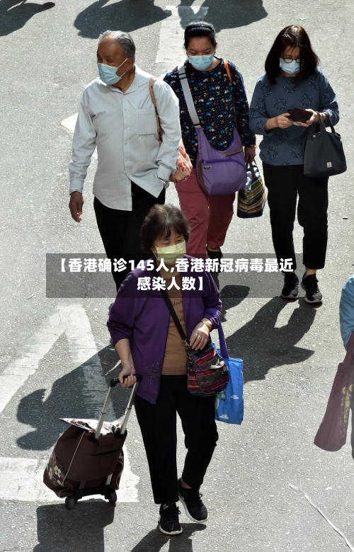 【香港确诊145人,香港新冠病毒最近感染人数】