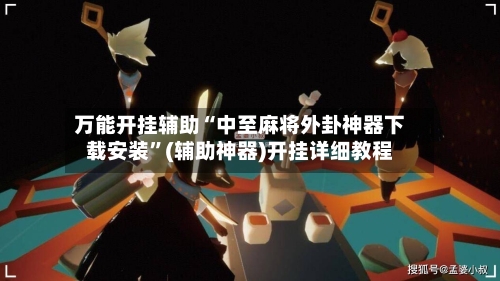 万能开挂辅助“中至麻将外卦神器下载安装”(辅助神器)开挂详细教程