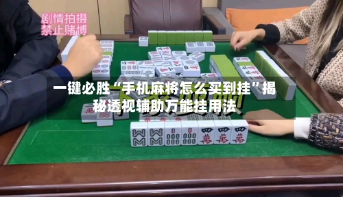 一键必胜“手机麻将怎么买到挂”揭秘透视辅助万能挂用法