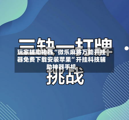 玩家辅助神器“微乐麻将万能开挂器免费下载安装苹果”开挂科技辅助神器手机