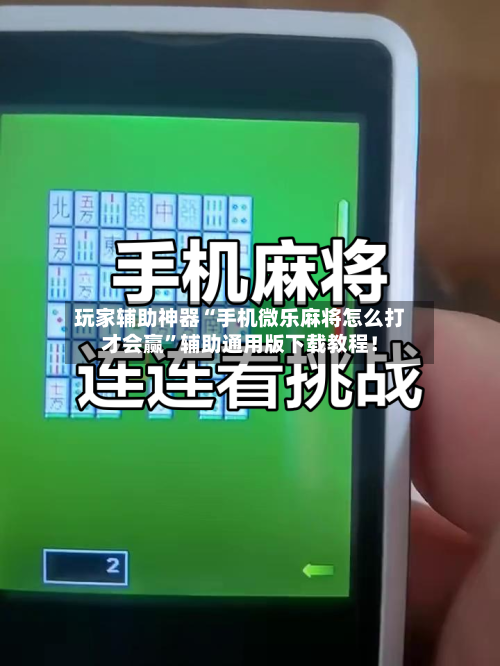玩家辅助神器“手机微乐麻将怎么打才会赢”辅助通用版下载教程！