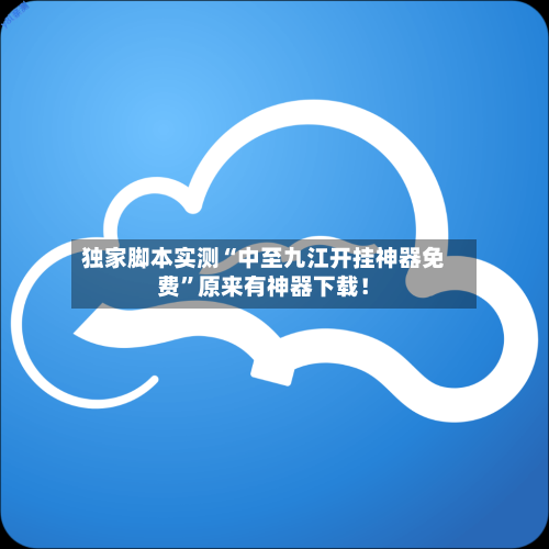 独家脚本实测“中至九江开挂神器免费”原来有神器下载！