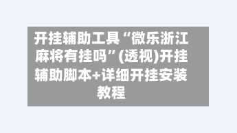 开挂辅助工具“微乐浙江麻将有挂吗”(透视)开挂辅助脚本+详细开挂安装教程