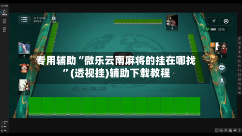 专用辅助“微乐云南麻将的挂在哪找”(透视挂)辅助下载教程