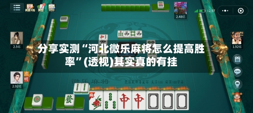 分享实测“河北微乐麻将怎么提高胜率”(透视)其实真的有挂