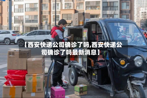 【西安快递公司确诊了吗,西安快递公司确诊了吗最新消息】