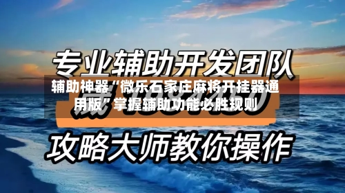 辅助神器“微乐石家庄麻将开挂器通用版”掌握辅助功能必胜规则