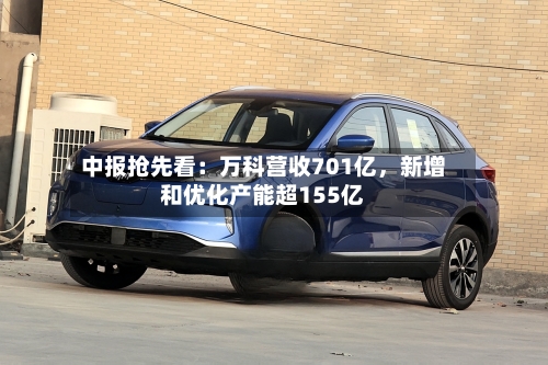 中报抢先看：万科营收701亿，新增和优化产能超155亿