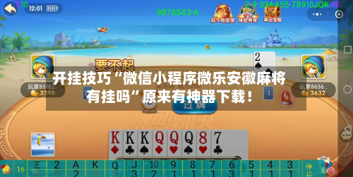 开挂技巧“微信小程序微乐安徽麻将有挂吗”原来有神器下载！