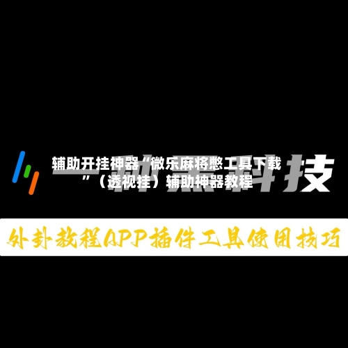 辅助开挂神器“微乐麻将憋工具下载”（透视挂）辅助神器教程