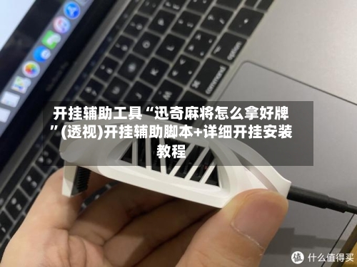 开挂辅助工具“迅奇麻将怎么拿好牌”(透视)开挂辅助脚本+详细开挂安装教程