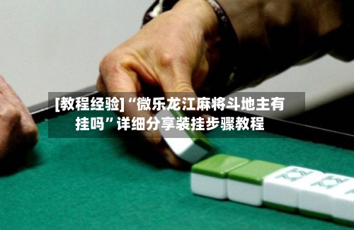 [教程经验]“微乐龙江麻将斗地主有挂吗”详细分享装挂步骤教程