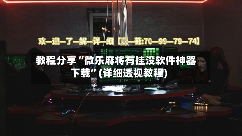 教程分享“微乐麻将有挂没软件神器下载”(详细透视教程)