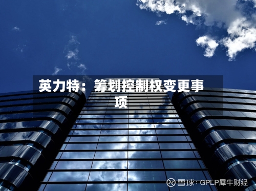 英力特：筹划控制权变更事项