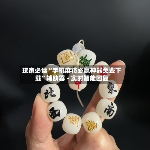 玩家必读“手机麻将必赢神器免费下载”辅助器 - 实时智能回复