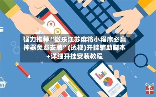 强力推荐“微乐江苏麻将小程序必赢神器免费安装”(透视)开挂辅助脚本+详细开挂安装教程