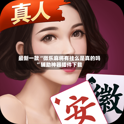 最新一款“微乐麻将有挂么是真的吗”辅助神器插件下载