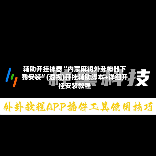 辅助开挂神器“内蒙麻将外卦神器下载安装”(透视)开挂辅助脚本+详细开挂安装教程