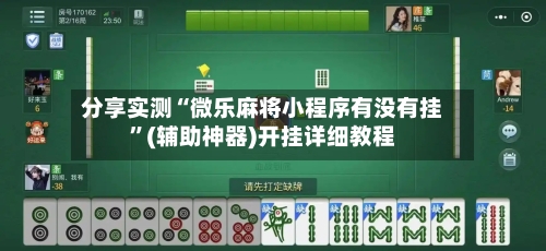 分享实测“微乐麻将小程序有没有挂”(辅助神器)开挂详细教程