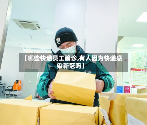 【哪些快递员工确诊,有人因为快递感染新冠吗】