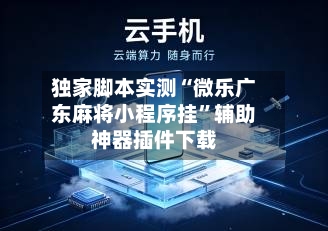 独家脚本实测“微乐广东麻将小程序挂”辅助神器插件下载