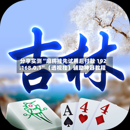 分享实测“麻将挂先试用后付款 192.168.0.1”（透视挂）辅助神器教程