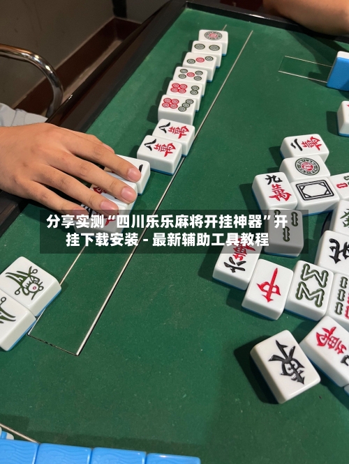 分享实测“四川乐乐麻将开挂神器”开挂下载安装 - 最新辅助工具教程