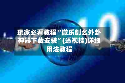 玩家必看教程“微乐刨幺外卦神器下载安装”(透视挂)详细用法教程
