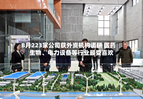 8月223家公司获外资机构调研 医药生物、电力设备等行业最受喜欢-第1张图片