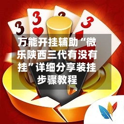 万能开挂辅助“微乐陕西三代有没有挂”详细分享装挂步骤教程