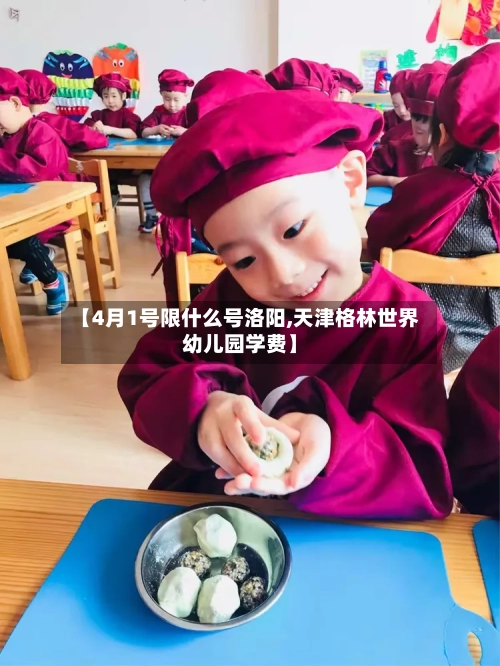 【4月1号限什么号洛阳,天津格林世界幼儿园学费】