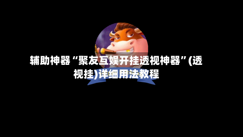 辅助神器“聚友互娱开挂透视神器”(透视挂)详细用法教程